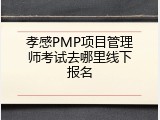 孝感PMP项目管理师考试去哪里线下报名