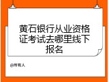 黄石银行从业资格证考试去哪里线下报名