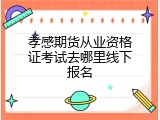 孝感期货从业资格证考试去哪里线下报名