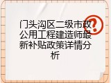 门头沟区二级市政公用工程建造师最新补贴政策详情分析