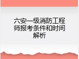 六安一级消防工程师报考条件和时间解析