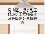 房山区一级水利工程造价工程师要求及等级划分具体解析