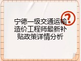 宁德一级交通运输造价工程师最新补贴政策详情分析