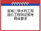 宣城二级水利工程造价工程师证报考具体要求