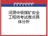河源中级煤矿安全工程师考试难点具体分析
