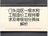 门头沟区一级水利工程造价工程师要求及等级划分具体解析