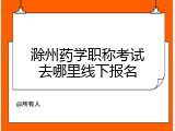 滁州药学职称考试去哪里线下报名