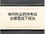 宿州执业药师考试去哪里线下报名