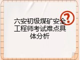六安初级煤矿安全工程师考试难点具体分析