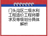 门头沟区二级水利工程造价工程师要求及等级划分具体解析