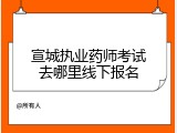 宣城执业药师考试去哪里线下报名