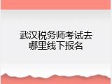 武汉税务师考试去哪里线下报名