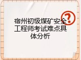 宿州初级煤矿安全工程师考试难点具体分析