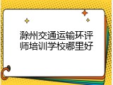 滁州交通运输环评师培训学校哪里好