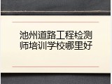 池州道路工程检测师培训学校哪里好