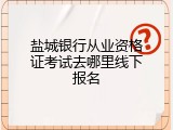 盐城银行从业资格证考试去哪里线下报名