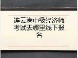 连云港中级经济师考试去哪里线下报名