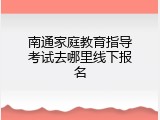 南通家庭教育指导考试去哪里线下报名