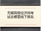 无锡高级经济师考试去哪里线下报名