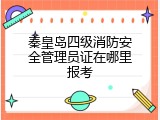 秦皇岛四级消防安全管理员证在哪里报考