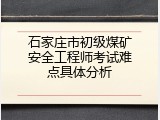 石家庄市初级煤矿安全工程师考试难点具体分析