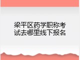 梁平区药学职称考试去哪里线下报名