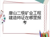 唐山二级矿业工程建造师证在哪里报考