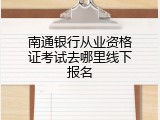 南通银行从业资格证考试去哪里线下报名