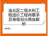 渝北区二级水利工程造价工程师要求及等级划分具体解析