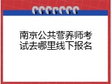 南京公共营养师考试去哪里线下报名