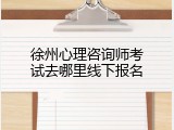 徐州心理咨询师考试去哪里线下报名