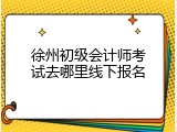 徐州初级会计师考试去哪里线下报名