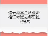连云港基金从业资格证考试去哪里线下报名