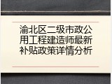 渝北区二级市政公用工程建造师最新补贴政策详情分析