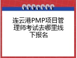 连云港PMP项目管理师考试去哪里线下报名