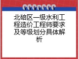 北碚区一级水利工程造价工程师要求及等级划分具体解析