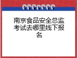 南京食品安全总监考试去哪里线下报名