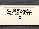 连云港高级经济师考试去哪里线下报名