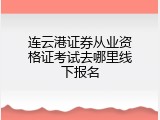 连云港证券从业资格证考试去哪里线下报名