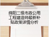 绵阳二级市政公用工程建造师最新补贴政策详情分析