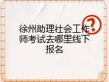 徐州助理社会工作师考试去哪里线下报名