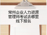 常州企业人力资源管理师考试去哪里线下报名