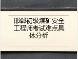 邯郸初级煤矿安全工程师考试难点具体分析