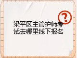 梁平区主管护师考试去哪里线下报名