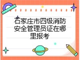 石家庄市四级消防安全管理员证在哪里报考