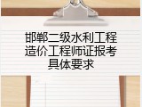 邯郸二级水利工程造价工程师证报考具体要求