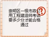 崇明区一级市政公用工程建造师考试要多少分才能合格通过