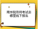 南京税务师考试去哪里线下报名