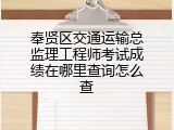 奉贤区交通运输总监理工程师考试成绩在哪里查询怎么查