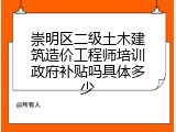 崇明区二级土木建筑造价工程师培训政府补贴吗具体多少